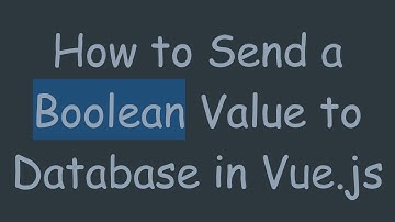 How to Send a Boolean Value to Database in Vue.js