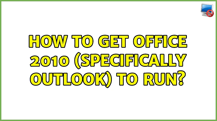 How to get Office 2010 (specifically Outlook) to run? (2 Solutions!!)
