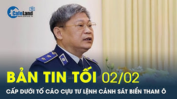 Bản tin tối 02/02: Cấp dưới tố cáo cựu Tư lệnh Cảnh sát biển Nguyễn Văn Sơn trong vụ tham ô 50 tỷ