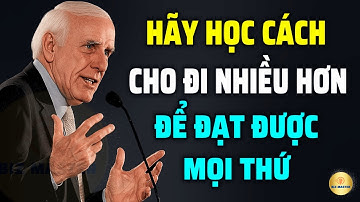 Tư Duy Bậc Thầy: Hãy Học Cách Cho Đi Nhiều Hơn Để Đạt Được Mọi Thứ Bạn Muốn | Động Lực Từ Jim Rohn