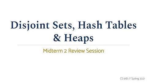 CS 61B Spring 2021 • Midterm 2 Review • Disjoint Sets, Hash Tables & Heaps