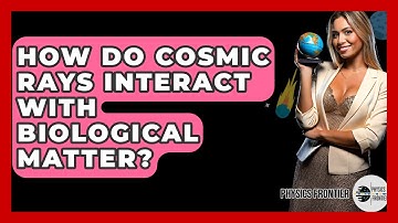 How Do Cosmic Rays Interact With Biological Matter? - Physics Frontier