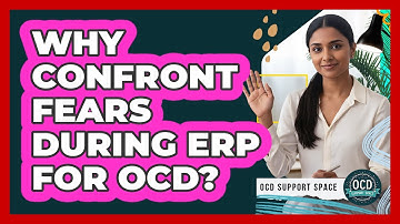 Why Confront Fears During ERP For OCD?
