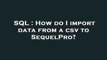 SQL : How do I import data from a csv to SequelPro?