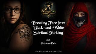 Breaking Free from Black-and-White Spiritual Thinking @WitchyCornerProductions
