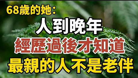 68岁老人坦言：人到晚年，经历过后才知道，最亲的人不是老伴！【中老年心语】#养老 #幸福#人生 #晚年幸福 #深夜#读书 #养生 #佛 #为人处世#哲理 - 天天要闻