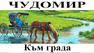 ЧУДОМИР: Към града.