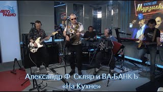 На Кухне - Александр Ф. Скляр и ВА-БАНКЪ