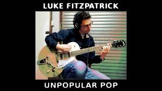 Video thumbnail of "Unpopular Pop - Luke Fitzpatrick (Full Album)"