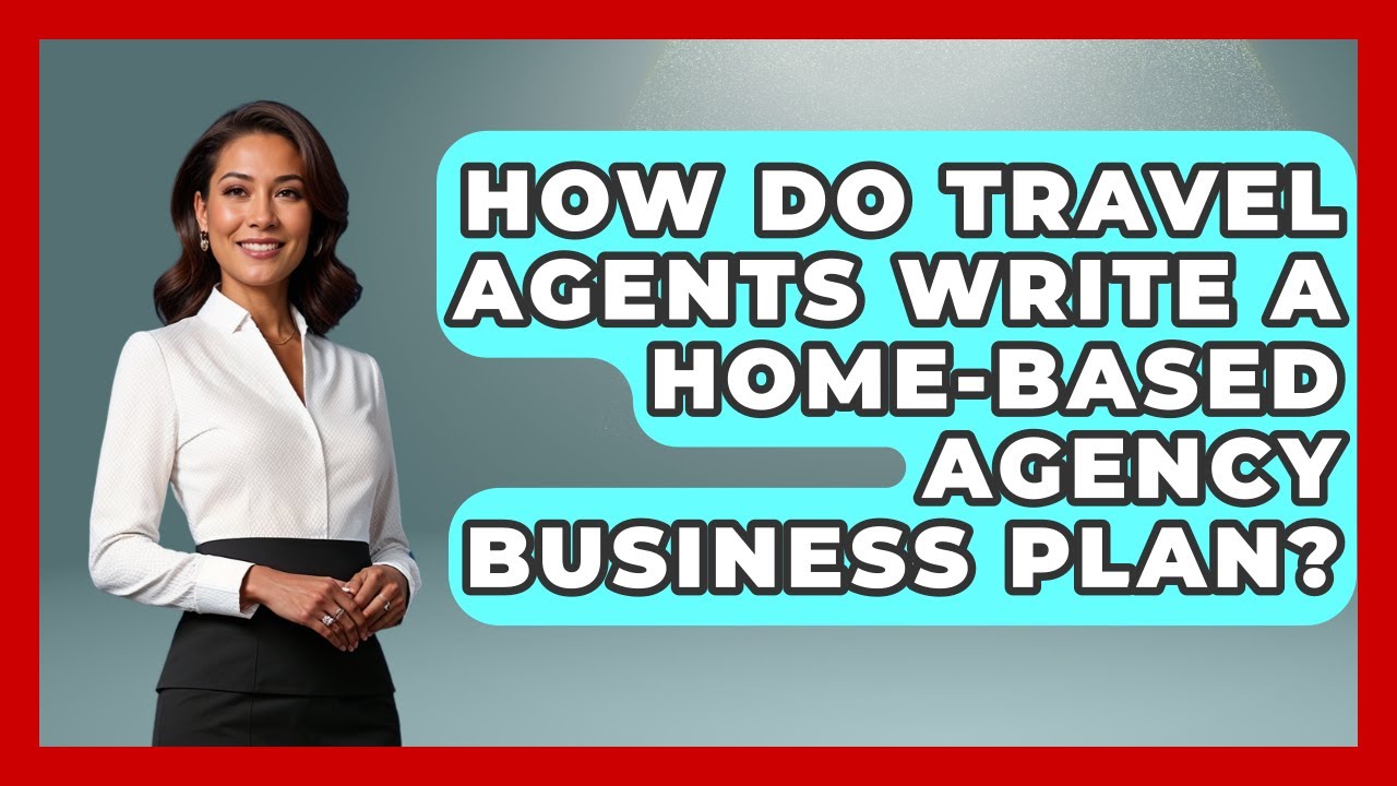 How Do Travel Agents Write A Home-based Agency Business Plan? - Travel Agents Playbook