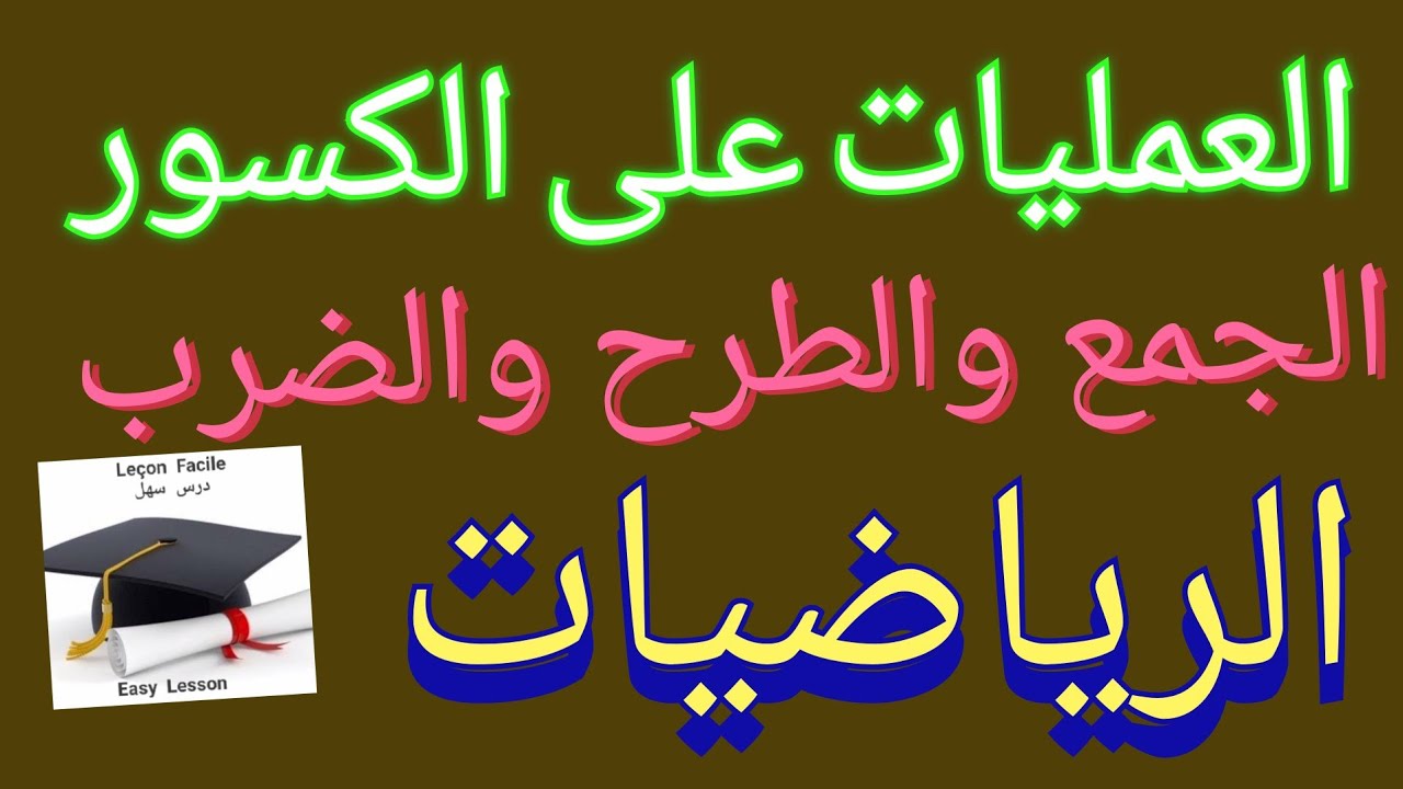 درس سهل /العمليات على الكسور: الجمع، الطرح، الضرب وتمرين شامل فيه مختلف الحالات