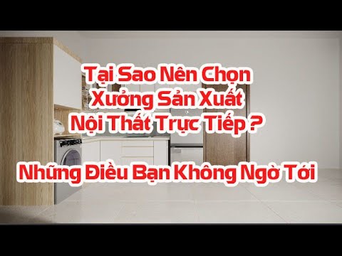 Video Tại Sao Nên Chọn Xưởng Thi Công Sãn Xuất Nội Thất Trực... - youtube