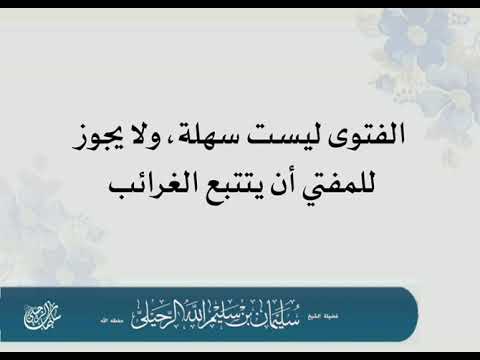 الفتوى ليست سهلة ولا يجوز للمفتي أن يتتبع الغرائب الشيخ سليمان الرحيلي حفظه الله