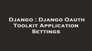 Django : Django Oauth Toolkit Application Settings