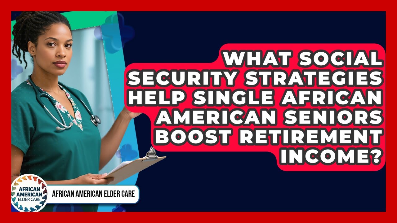 What Social Security Strategies Help Single African American Seniors Boost Retirement Income?