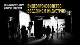 Видеопроизводство введение в индустрию. Дмитрий Скобелев