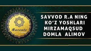 SAVVOD R.A NING KO'Z YOSHLARI | MIRZAMAQSUD DOMLA ALIMOV