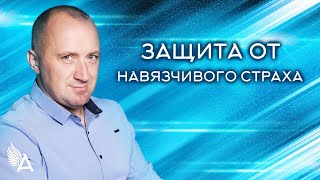 ЗАЩИТА ОТ НАВЯЗЧИВОГО СТРАХА – Михаил Агеев