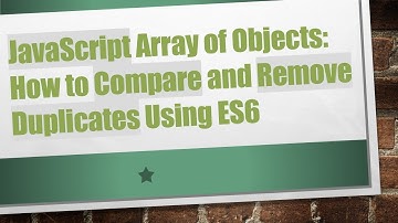 JavaScript Array of Objects: How to Compare and Remove Duplicates Using ES6