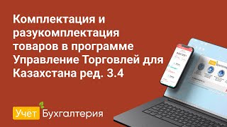 Комплектация И Разукомплектация Товаров В Программе Управление Торговлей Для Казахстана Ред. 3.4