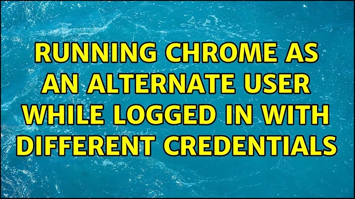 Running chrome as an alternate user while logged in with different credentials (2 Solutions!!)