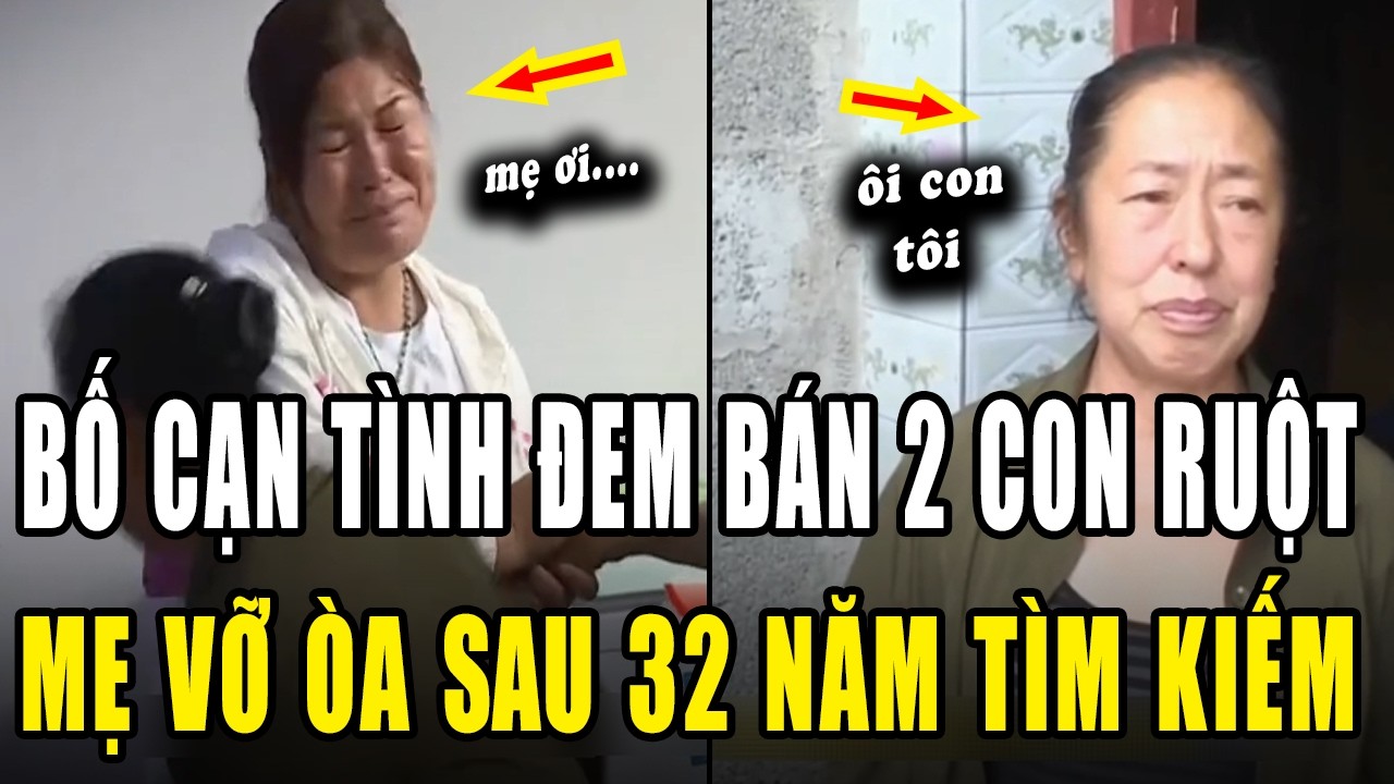 [KHỐN NẠN] BỐ CẠN TÌNH bán 2 con ruột. Mẹ VỠ ÒA sau 32 năm tìm kiếm