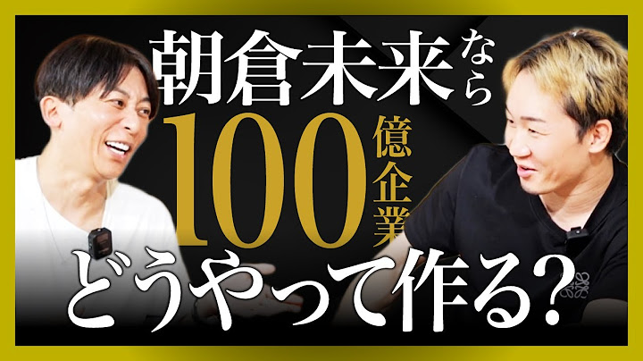 【朝倉未来コラボ】朝倉未来の100億企業の構想とは？