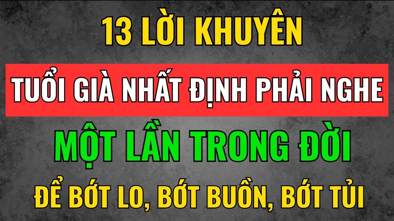 13 Lời Khuyên Tuổi Già Nhất Định Phải Nghe Một Lần Trong Đời – Để Bớt Lo, Bớt Buồn, Bớt Tủi