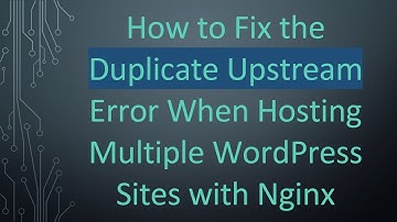 How to Fix the Duplicate Upstream Error When Hosting Multiple WordPress Sites with Nginx