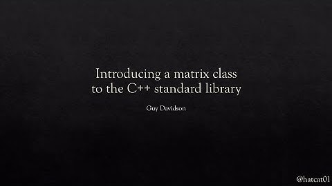 Introducing a matrix class to the C++ standard library - Guy Davidson - NDC TechTown 2021