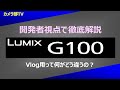 【開発者視点で徹底解説】Lumix G100　～Vlog用って何がどう違うの？～