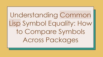 Understanding Common Lisp Symbol Equality: How to Compare Symbols Across Packages
