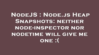 NodeJS : Node.js Heap Snapshots: neither node-inspector nor nodetime will give me one :(