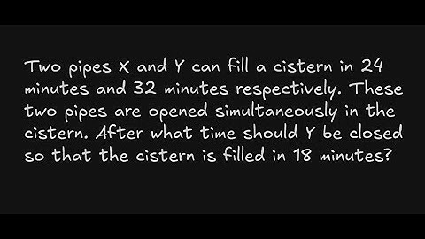 Two pipes X and Y can fill a cistern in 24 minutes and 32 minutes respectively. These two pipes are