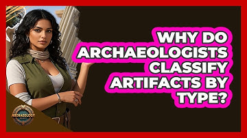 Why Do Archaeologists Classify Artifacts By Type? - Archaeology Quest