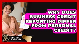 Why Does Business Credit Reporting Differ From Personal Credit? - Black Family Wealth Leader