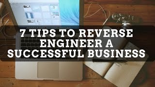 7 Tips To Reverse Engineer A Successful Business