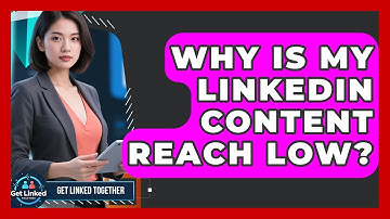 Why Is My LinkedIn Content Reach Low? - Get Linked Together