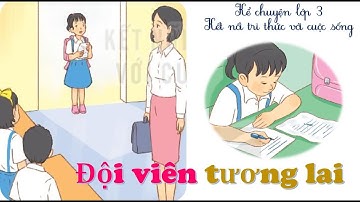 Đội viên tương lai|Kể chuyện lớp 3|Tiếng việt 3_Kết nối tri thức với cuộc sống