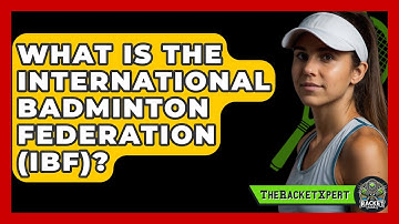What Is The International Badminton Federation (IBF)? - The Racket Xpert