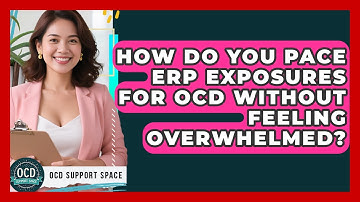 How Do You Pace ERP Exposures For OCD Without Feeling Overwhelmed? - OCD Support Space