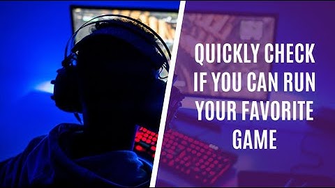 How to Quickly Check If Your Computer Can Run Your Favorite PC Game