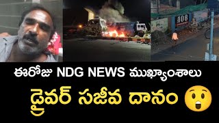 ఈరోజు NDG NEWS ముఖ్యాంశాలు | డ్రైవర్ సజీవ దహనం | నందిగామలో వర్షం | Jaggaiahpet news 