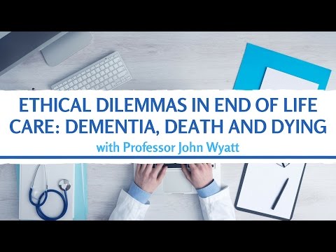 Ethical Dilemmas in end of Life Care: Dementia, Death and Dying - John Wyatt - Medical Lecture