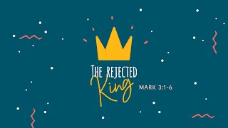 Part 2: A Very Different King: The Rejected King (Mark 3:1-6)