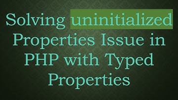 Solving uninitialized Properties Issue in PHP with Typed Properties