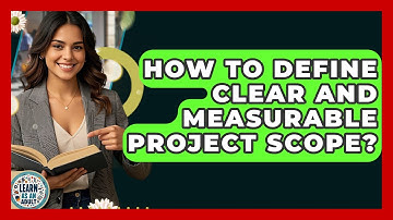 How To Define Clear And Measurable Project Scope? - Learn As An Adult