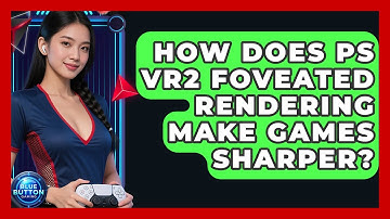 How Does PS VR2 Foveated Rendering Make Games Sharper? - Blue Button Gaming