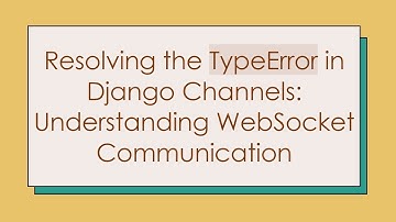 Resolving the TypeError in Django Channels: Understanding WebSocket Communication
