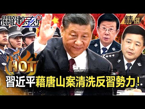 【關鍵熱話題】中國最黑是警察？公安「刀靶子」大到習近平也怕…急藉唐山案清洗「反習勢力」！【關鍵時刻】-劉寶傑 李正皓 吳子嘉 黃世聰